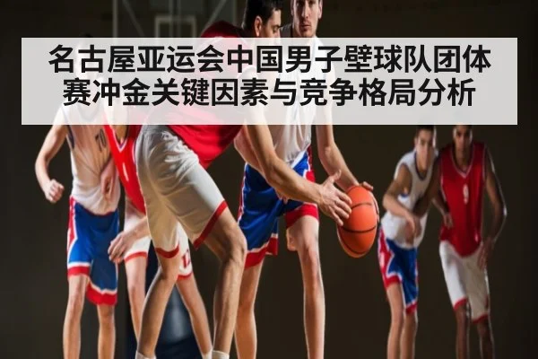 名古屋亚运会中国男子壁球队团体赛冲金关键因素与竞争格局分析