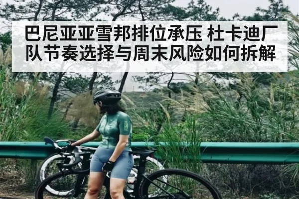 巴尼亚亚雪邦排位承压 杜卡迪厂队节奏选择与周末风险如何拆解